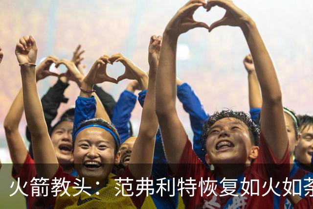 火箭教头：范弗利特恢复如火如荼，期待重返赛场