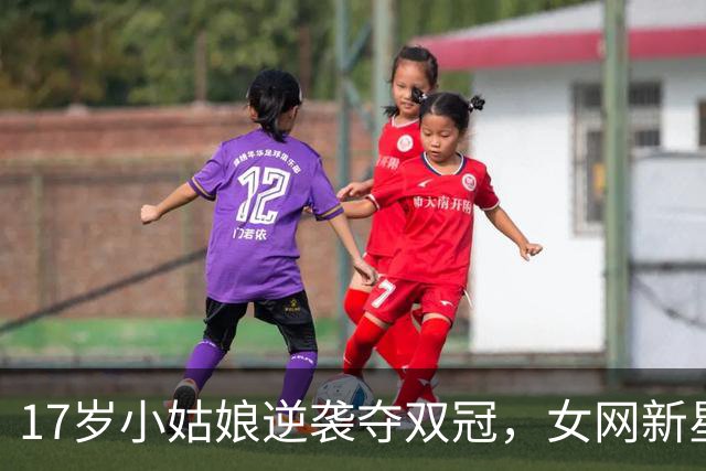 17岁小姑娘逆袭夺双冠，女网新星渠依含超神表现！